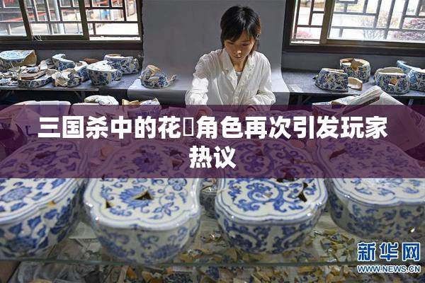 三国杀中的花鬘角色再次引发玩家热议