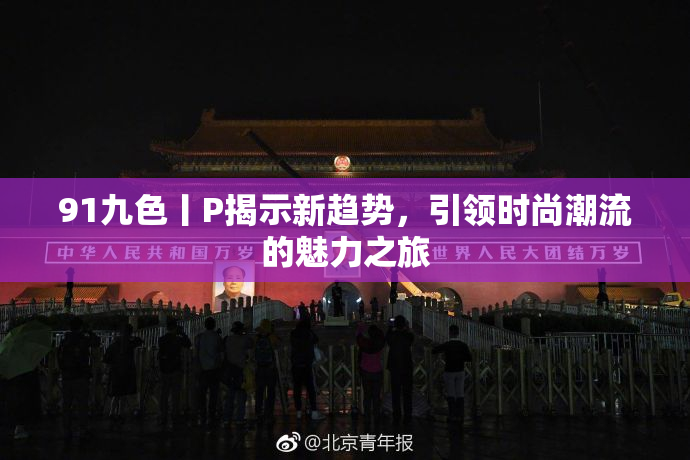 91九色丨P揭示新趋势，引领时尚潮流的魅力之旅