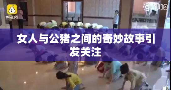 女人与公猪之间的奇妙故事引发关注