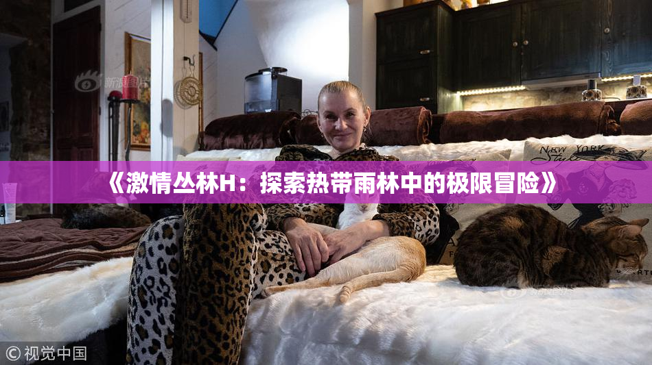 《激情丛林H：探索热带雨林中的极限冒险》