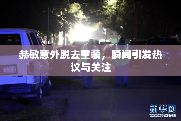 赫敏意外脱去重装，瞬间引发热议与关注