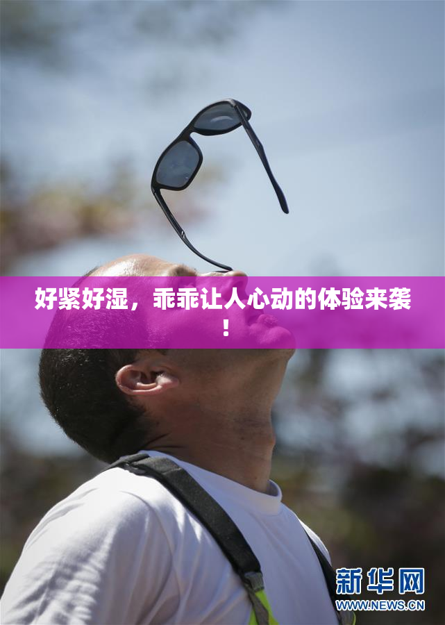 好紧好湿，乖乖让人心动的体验来袭！