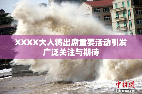 XXXX大人将出席重要活动引发广泛关注与期待