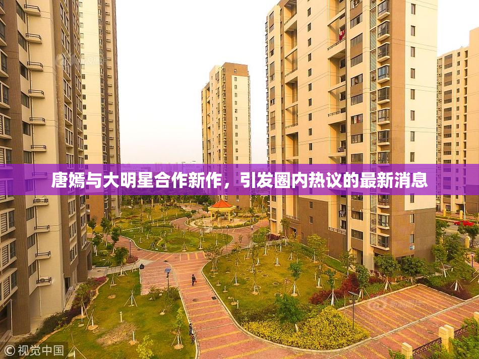 唐嫣与大明星合作新作，引发圈内热议的最新消息