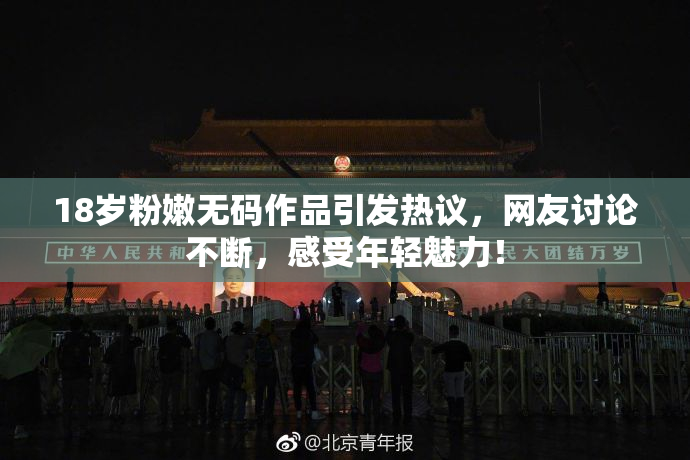 18岁粉嫩无码作品引发热议，网友讨论不断，感受年轻魅力！