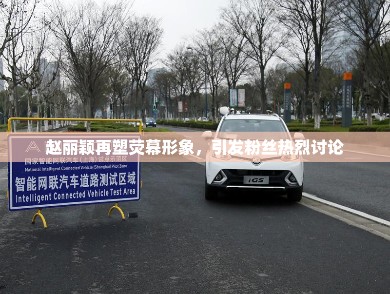 赵丽颖再塑荧幕形象，引发粉丝热烈讨论