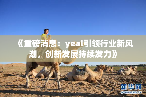 《重磅消息：yeal引领行业新风潮，创新发展持续发力》