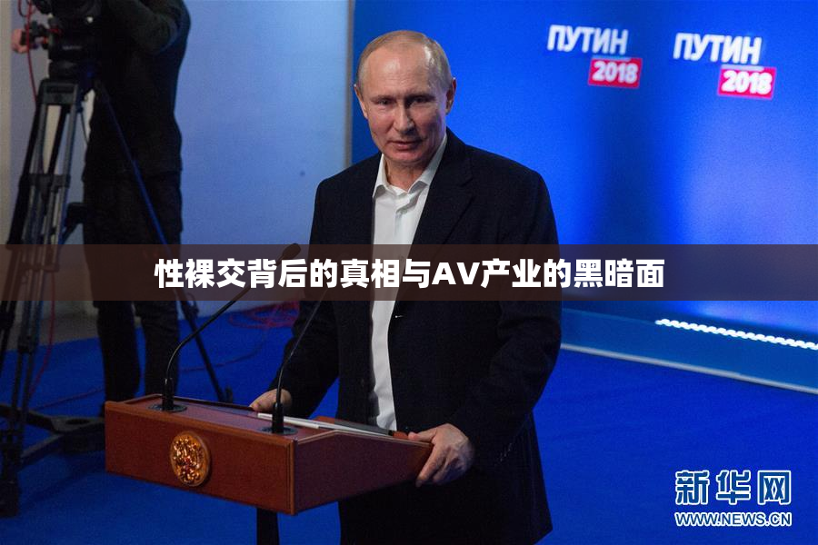 性裸交背后的真相与AV产业的黑暗面