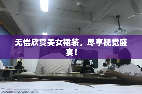无偿欣赏美女裙装，尽享视觉盛宴！