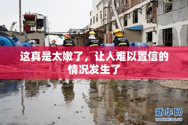 这真是太嫩了，让人难以置信的情况发生了