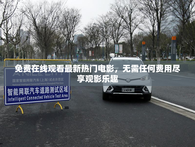 免费在线观看最新热门电影，无需任何费用尽享观影乐趣
