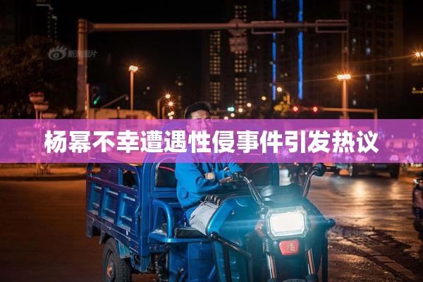 杨幂不幸遭遇性侵事件引发热议