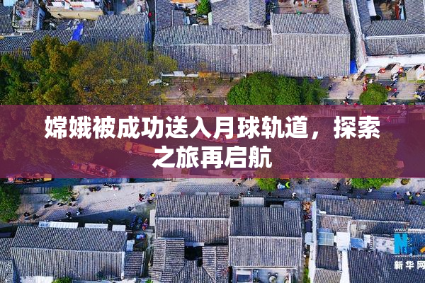 嫦娥被成功送入月球轨道，探索之旅再启航