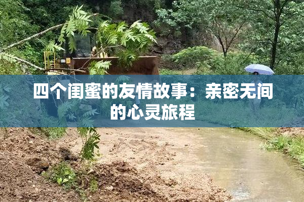 四个闺蜜的友情故事：亲密无间的心灵旅程
