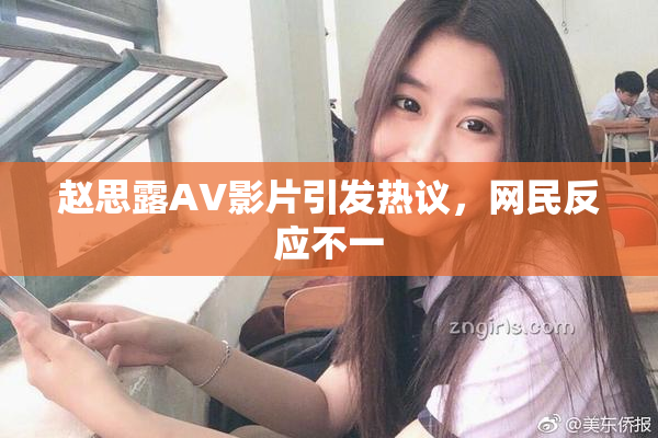 赵思露AV影片引发热议，网民反应不一
