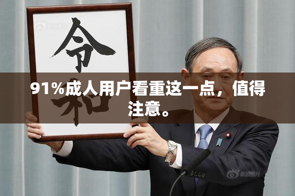 91%成人用户看重这一点，值得注意。
