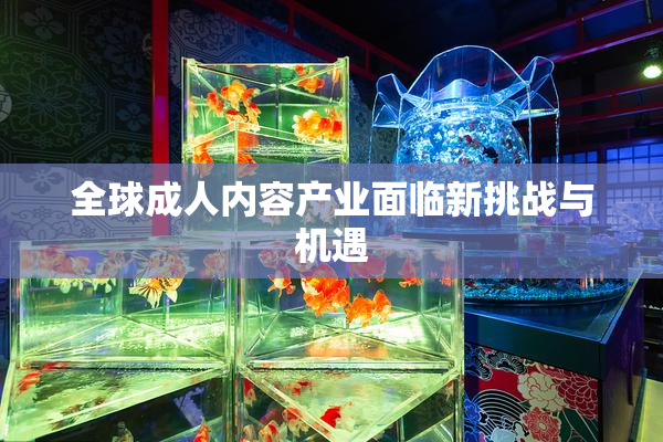 全球成人内容产业面临新挑战与机遇