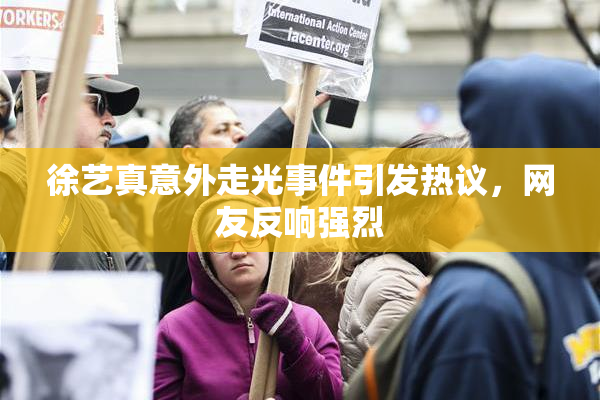 徐艺真意外走光事件引发热议，网友反响强烈
