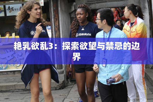 艳乳欲乱3：探索欲望与禁忌的边界