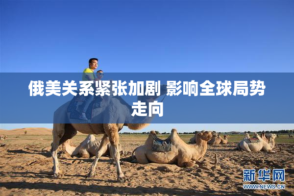 俄美关系紧张加剧 影响全球局势走向