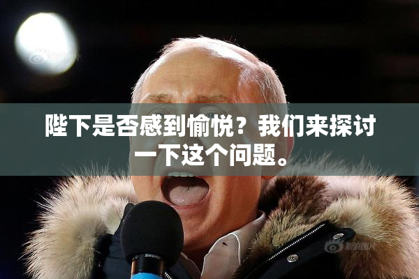 陛下是否感到愉悦？我们来探讨一下这个问题。