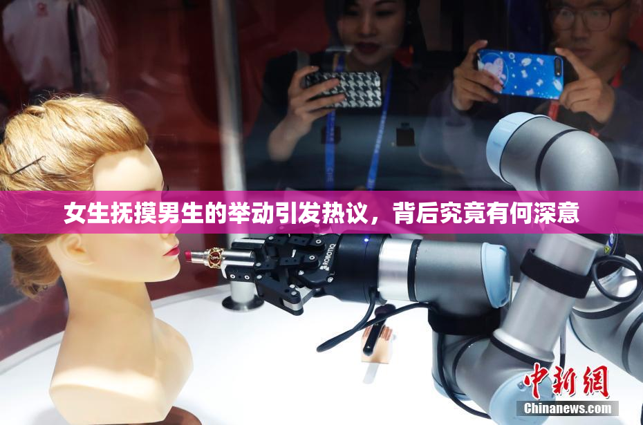 女生抚摸男生的举动引发热议，背后究竟有何深意
