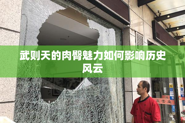 武则天的肉臀魅力如何影响历史风云