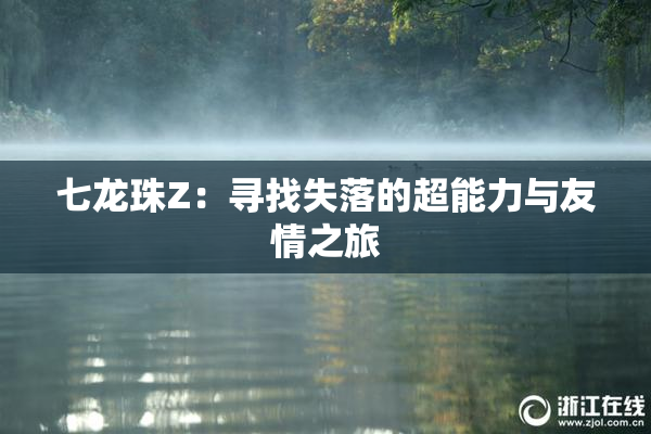 七龙珠Z：寻找失落的超能力与友情之旅