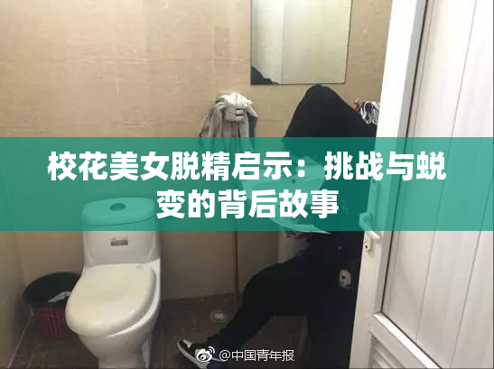 校花美女脱精启示：挑战与蜕变的背后故事
