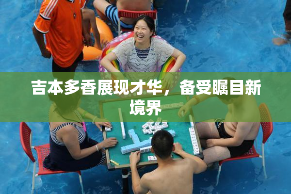 吉本多香展现才华，备受瞩目新境界