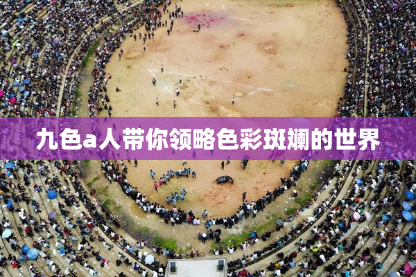 九色a人带你领略色彩斑斓的世界