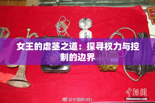 女王的虐茎之道：探寻权力与控制的边界