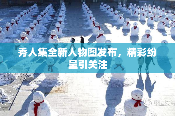 秀人集全新人物图发布，精彩纷呈引关注