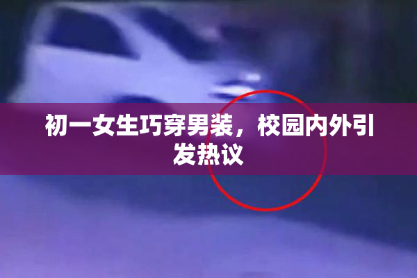 初一女生巧穿男装，校园内外引发热议
