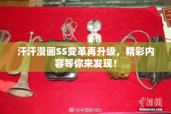 汗汗漫画SS变革再升级，精彩内容等你来发现！