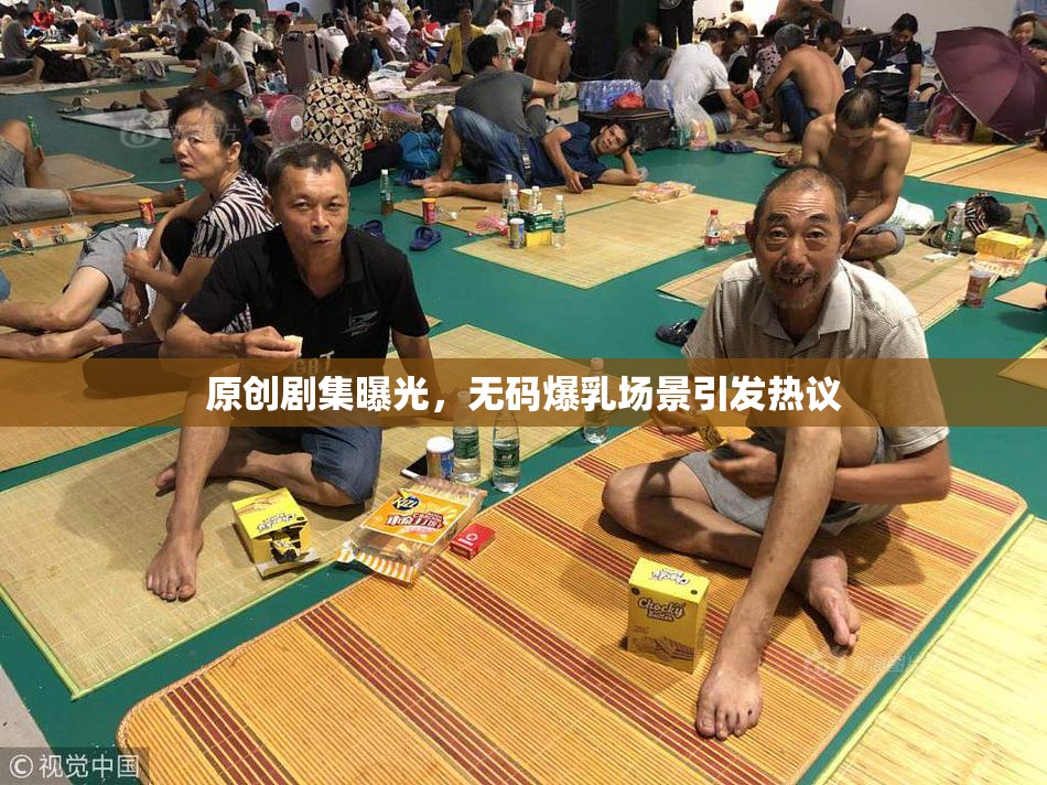 原创剧集曝光，无码爆乳场景引发热议