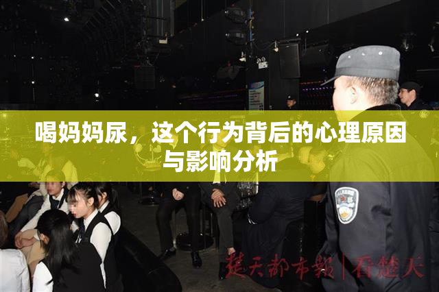 喝妈妈尿，这个行为背后的心理原因与影响分析