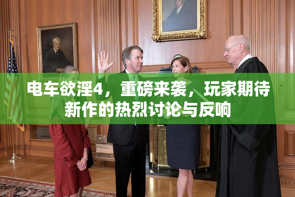 电车欲淫4，重磅来袭，玩家期待新作的热烈讨论与反响