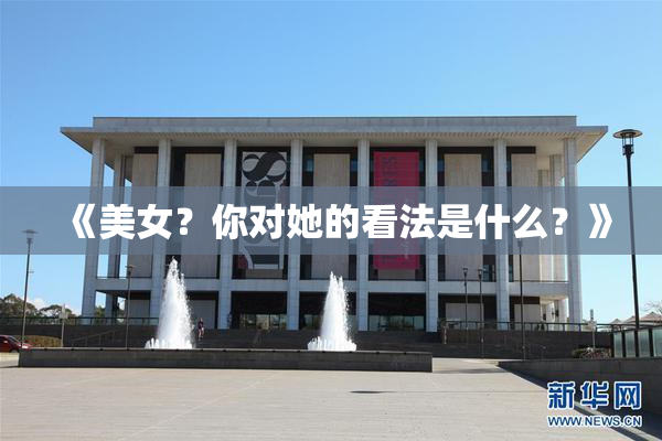 《美女？你对她的看法是什么？》