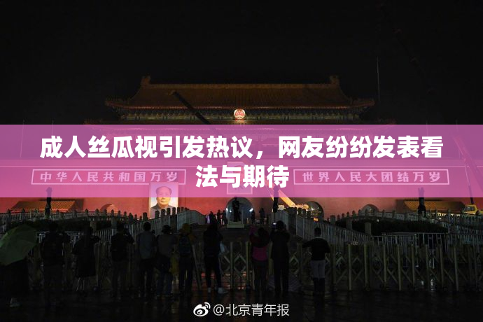 成人丝瓜视引发热议，网友纷纷发表看法与期待