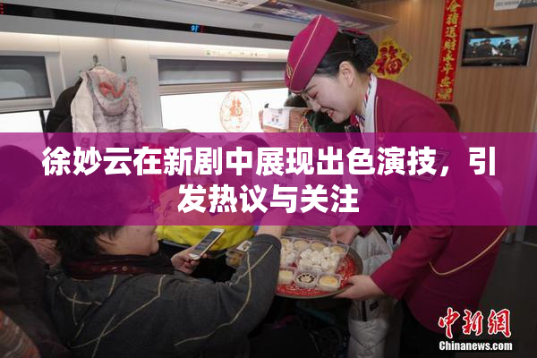徐妙云在新剧中展现出色演技，引发热议与关注