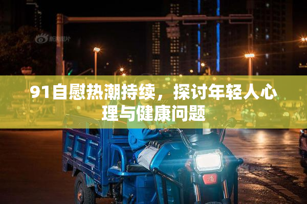 91自慰热潮持续，探讨年轻人心理与健康问题
