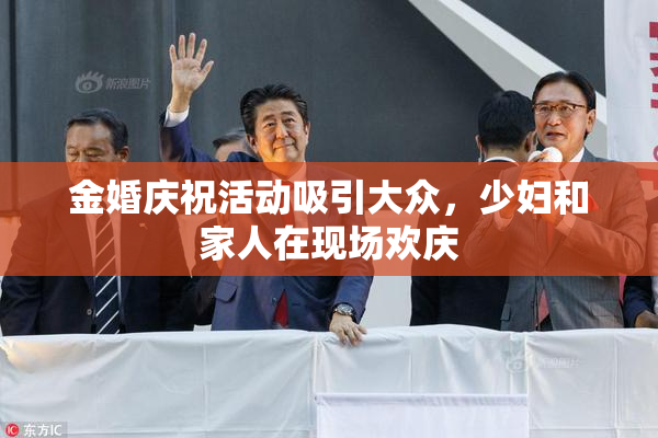 金婚庆祝活动吸引大众，少妇和家人在现场欢庆