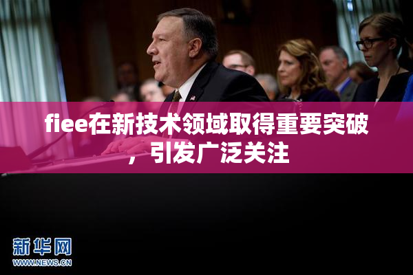 fiee在新技术领域取得重要突破，引发广泛关注