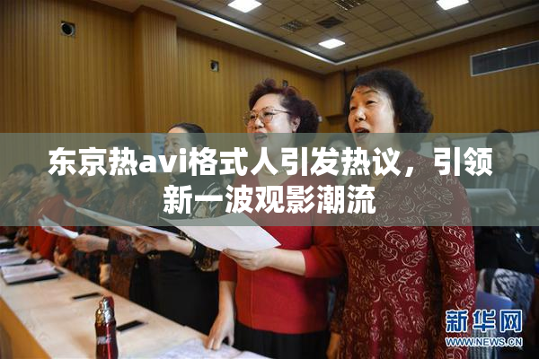 东京热avi格式人引发热议，引领新一波观影潮流