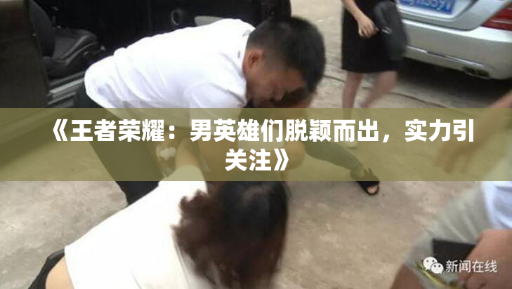 《王者荣耀：男英雄们脱颖而出，实力引关注》