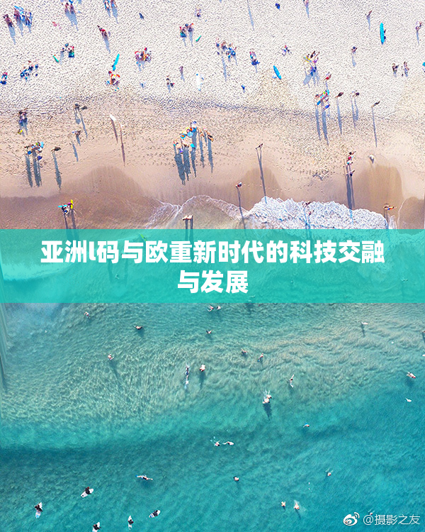 亚洲l码与欧重新时代的科技交融与发展