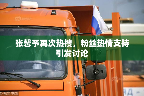 张馨予再次热搜，粉丝热情支持引发讨论