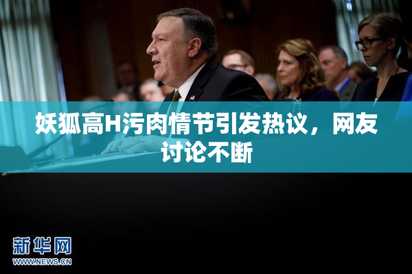 妖狐高H污肉情节引发热议，网友讨论不断