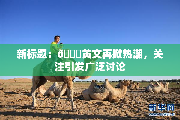 新标题：🔞黄文再掀热潮，关注引发广泛讨论